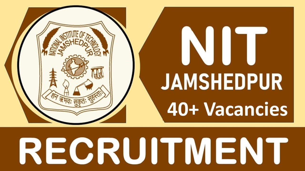 NIT Jamshedpur Recruitment 2024: 40+ Vacancies Notification Out, Check Post, Age, Qualification, Salary and Other Vital Details