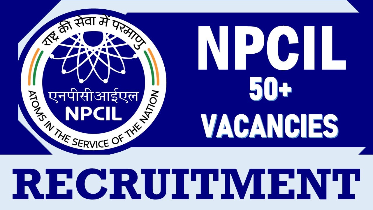 NPCIL Recruitment 2024: Notification Out for 50+ Vacancies, Check Posts, Salary and Other Important Details