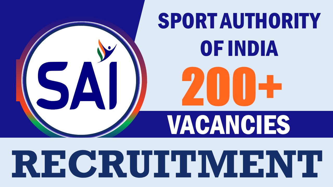SAI Recruitment 2024: Notification Out for 200+ Vacancies, Check Posts, Qualification, Salary and Other Vital Details