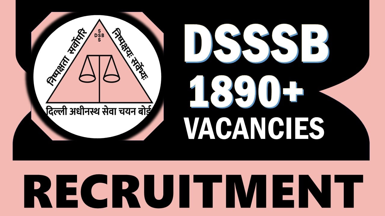 DSSSB Recruitment 2024: Notification Out for 1890+ Vacancies, Check Posts, Salary, Required Qualification, Mode of Selection and Process to Apply
