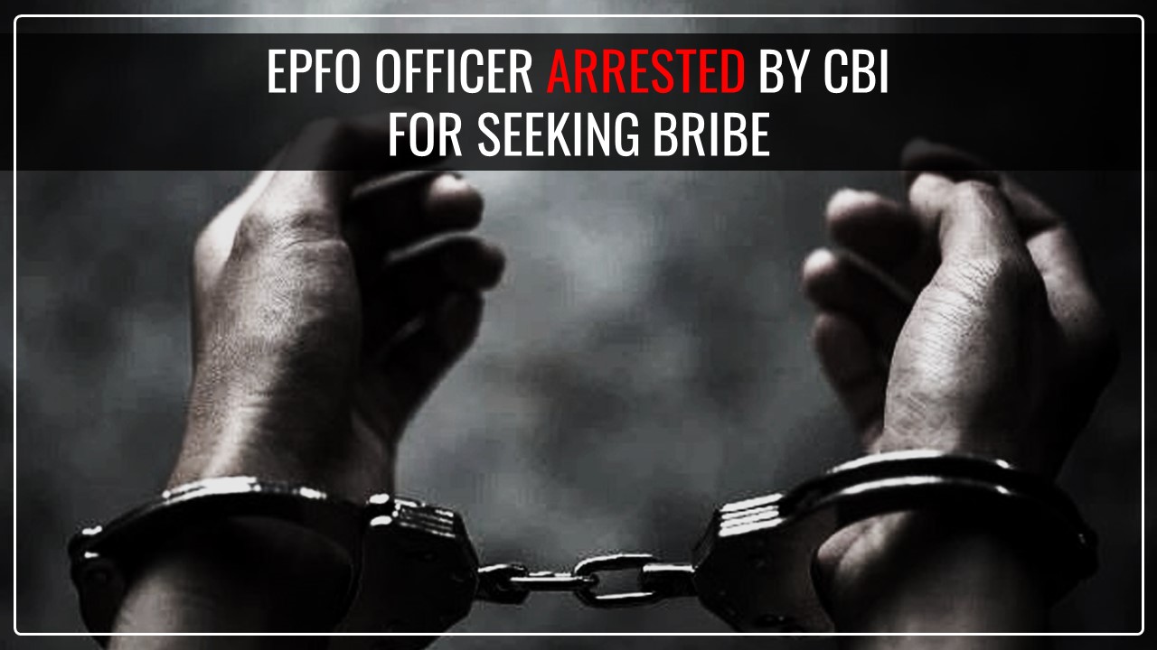 EPFO Officer arrested by CBI for seeking Bribe