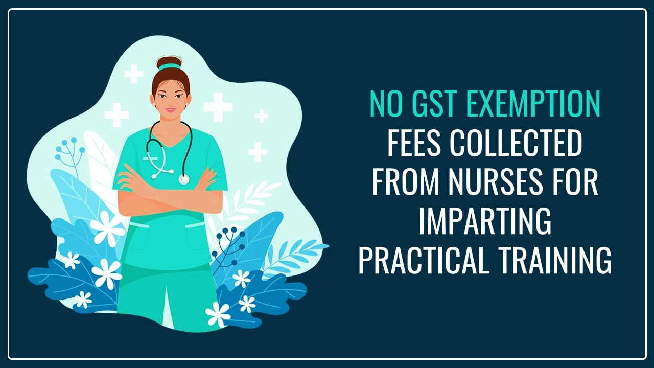 GST Applicable on Fees collected from nurses for imparting Practical Training [Read AAR]
