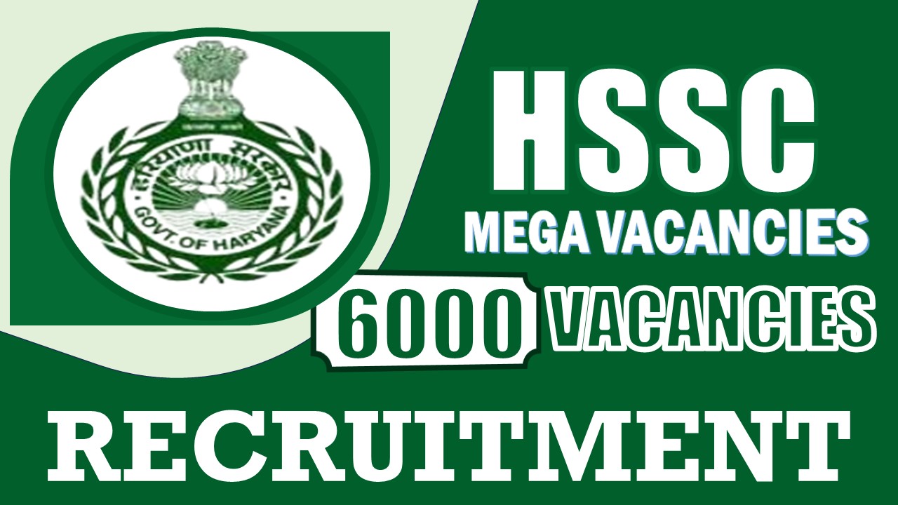 HSSC Recruitment 2024: 6000 Vacancies Notification Out, Check Post, Qualification, Salary and Other Essential Details