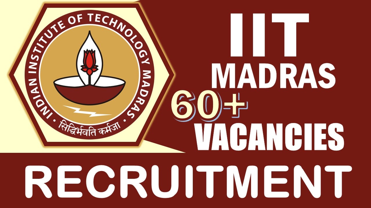 IIT Madras Recruitment 2024: Notification Out for 60+ Vacancies, Check Posts, Salary, Qualification and How to Apply