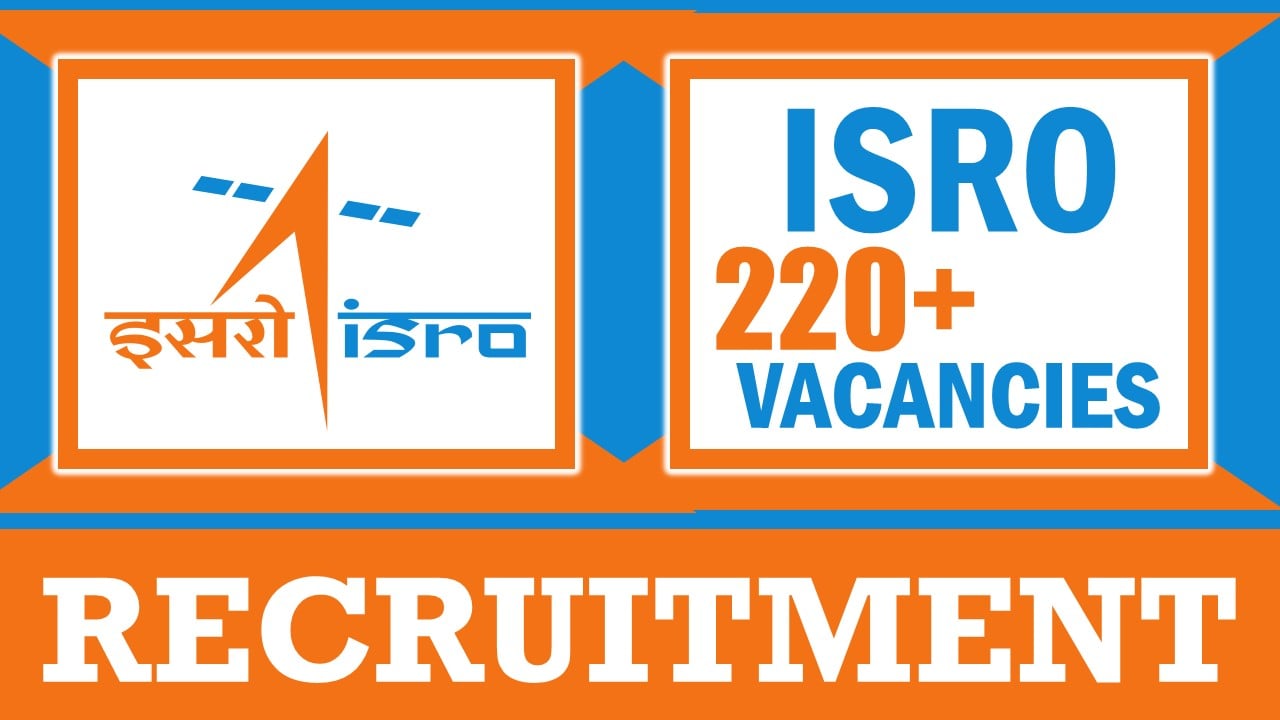 ISRO Recruitment 2024: Notification Out for 220+ Vacancies, Check Posts, Age, Qualification, Salary and Application Procedure