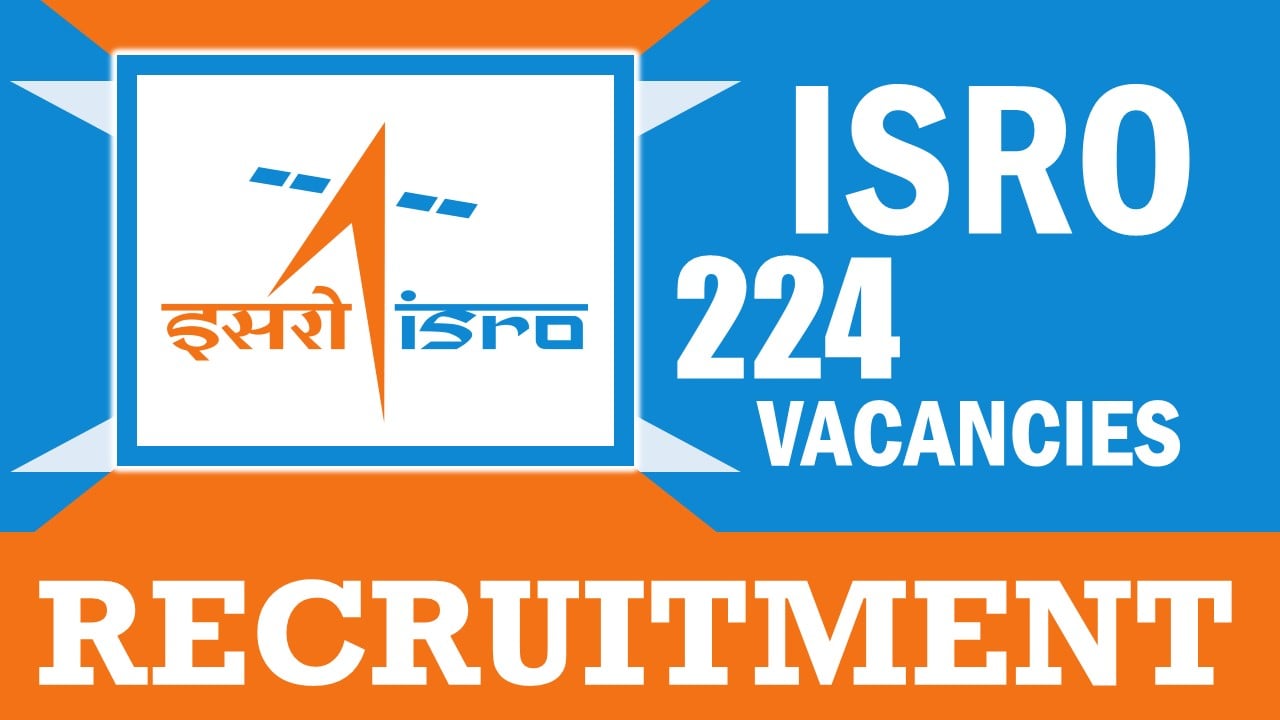 ISRO Recruitment 2024: Notification Out for 224 Vacancies, Check Posts, Age Limit, Required Qualification and Other Details