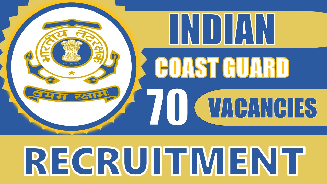 Indian Coast Guard Recruitment 2024: Notification Out for 70 Vacancies, Check Post, Pay Scale, Qualification, Age Limit and How to Apply