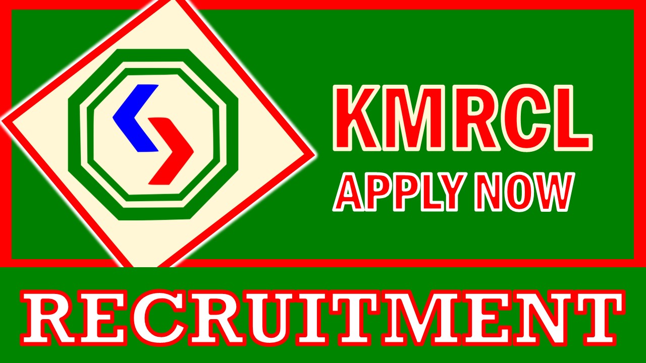 KMRCL Recruitment 2024: Check Vacancies, Post, Age, Eligibility, Salary and Process to Apply