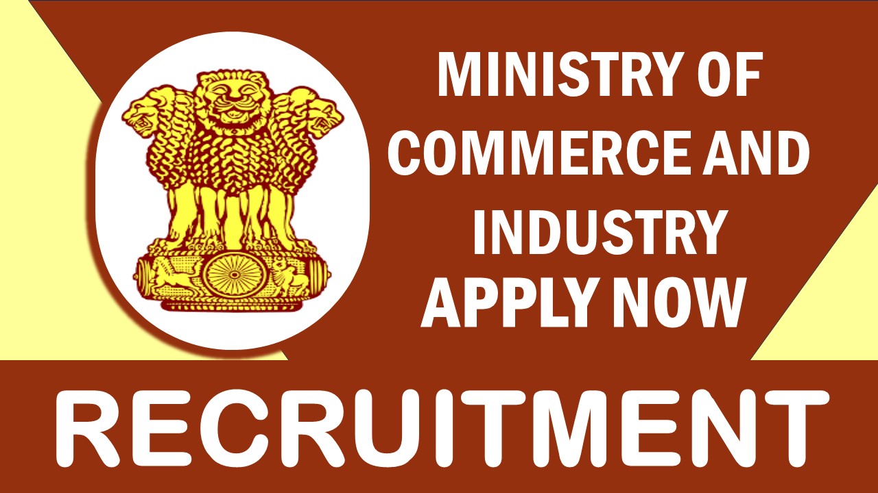 Ministry of Commerce and Industry Recruitment 2024: Check Posts, Job Location, Salary, Age, Selection Process and other Vital Details