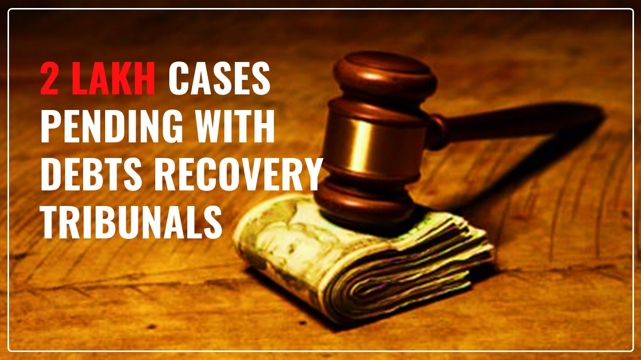 More than 2 Lakh cases pending with Debts Recovery Tribunals