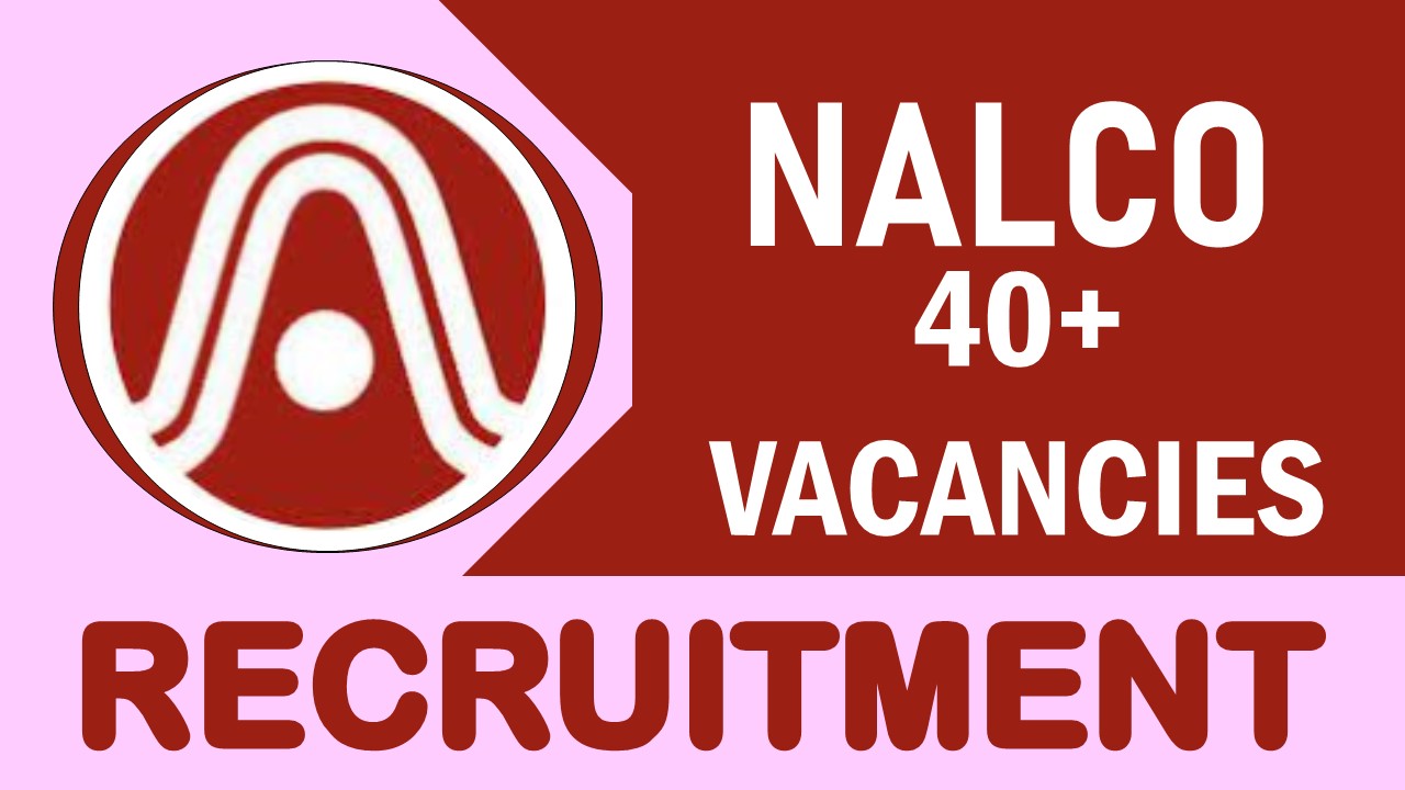 NALCO Recruitment 2024: Notification Out for 40+ Vacancies, Posts, Age, Qualification, Salary and Process to Apply