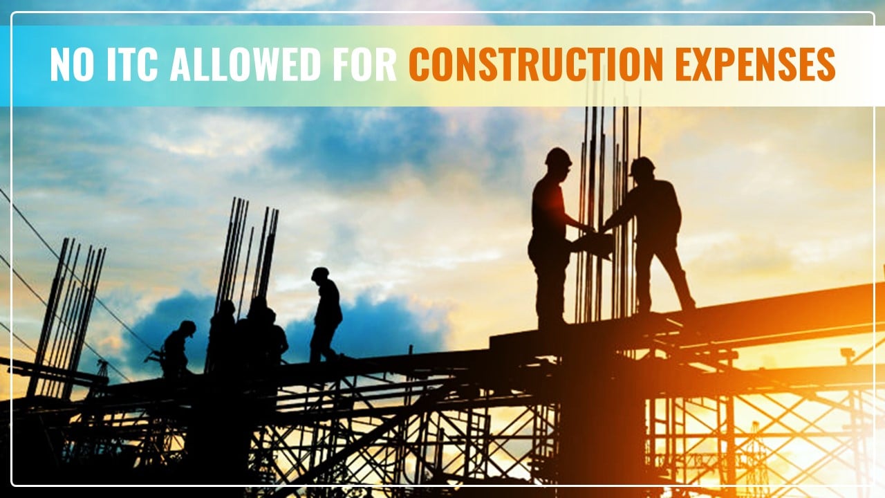 No ITC allowed for construction expenses; irrespective of whether expenses have been capitalised or not [AAAR]