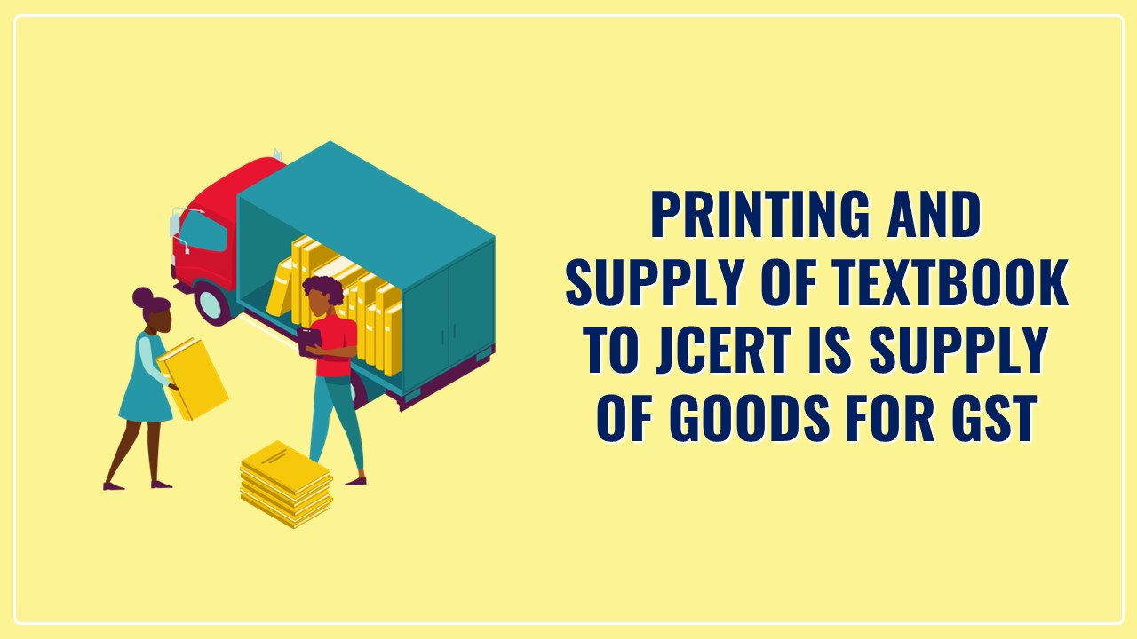 Printing and Supply of Text Book to JCERT is Supply of Goods for GST [Read AAR]