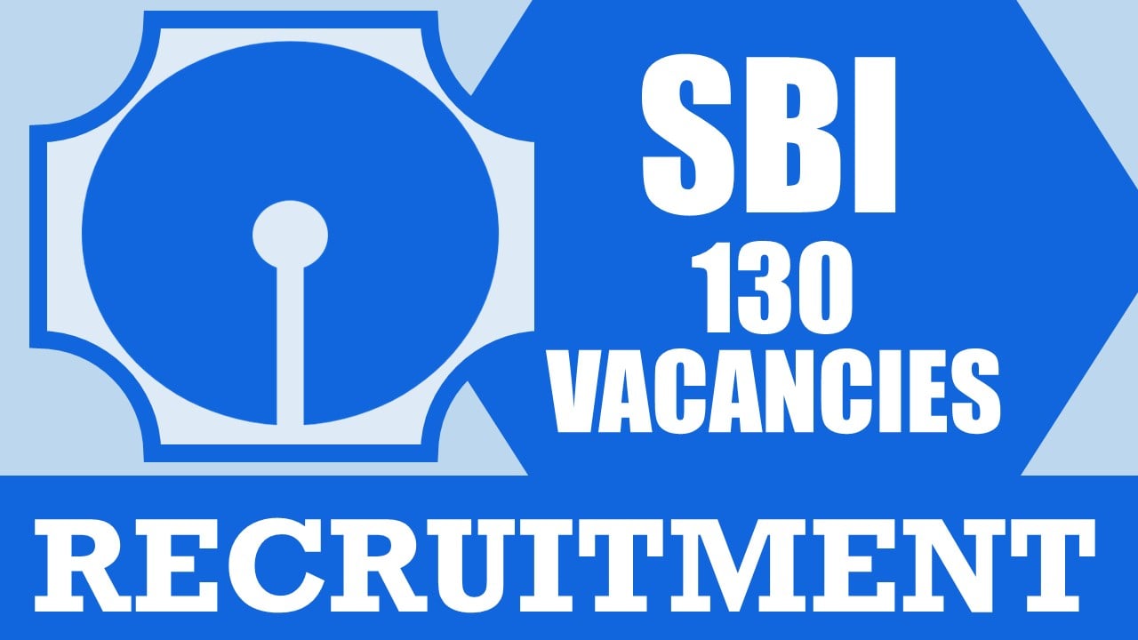 SBI Recruitment 2024: New Notification Out for 130 Vacancies, Check Post, Qualification, Salary, Age Limit and Other Vital Details