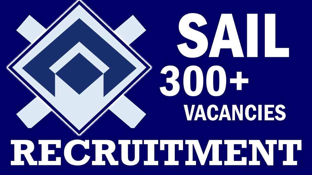 SAIL Recruitment 2024: Notification Out for 300+ Vacancies, Check Post, Salary, Age, Qualification and How to Apply