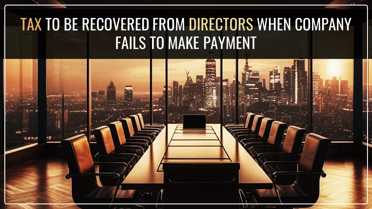 Tax to be recovered from Directors, if company fails to make payment [Read HC Order]