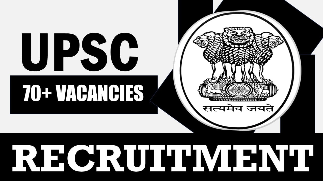 Union Public Service Commission Recruitment 2024: Notification Out for 70+ Vacancies, Check Posts, Qualification, Pay Scale and Other Details