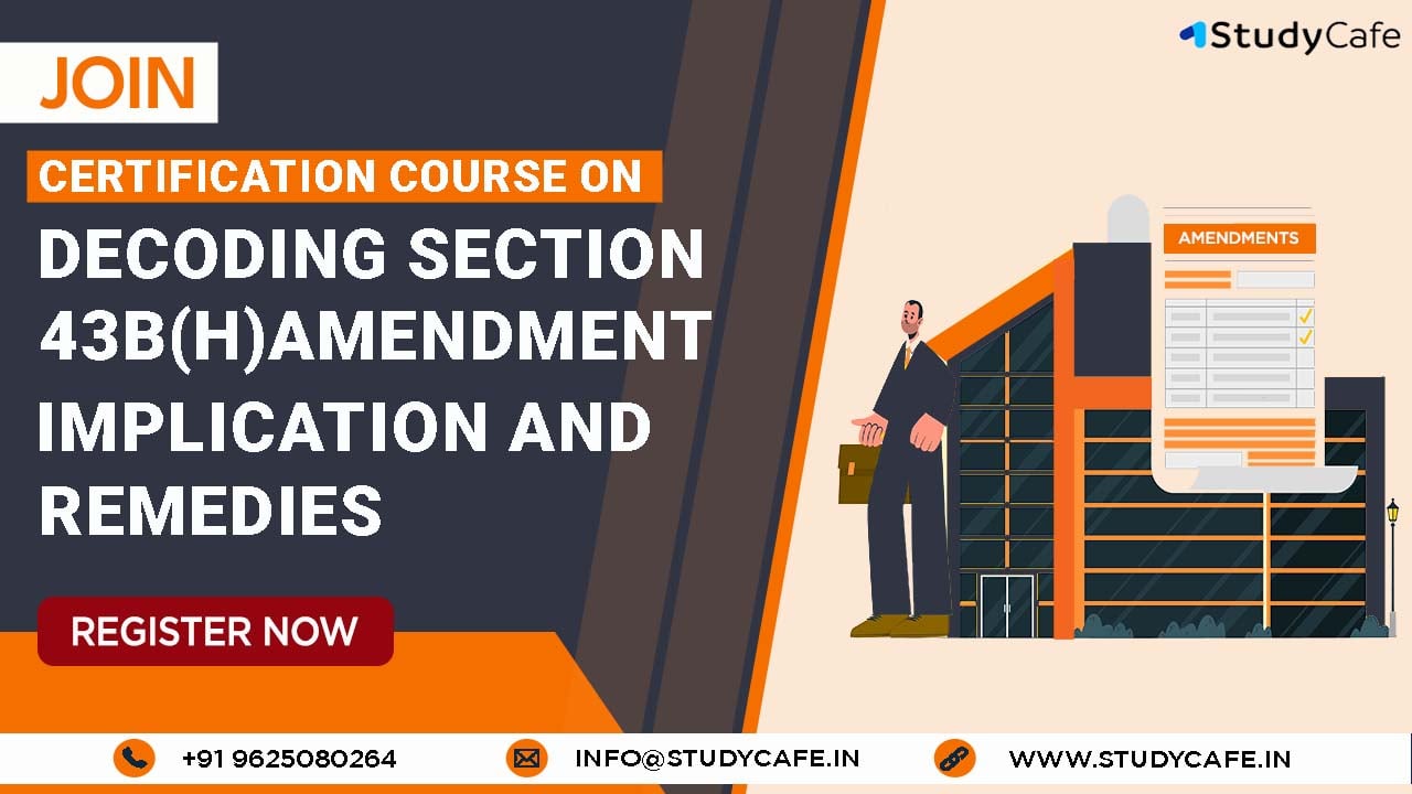 Join Certification Course on Decoding Section 43B(h) Amendment – Implications and Remedies under Income Tax Act 1961