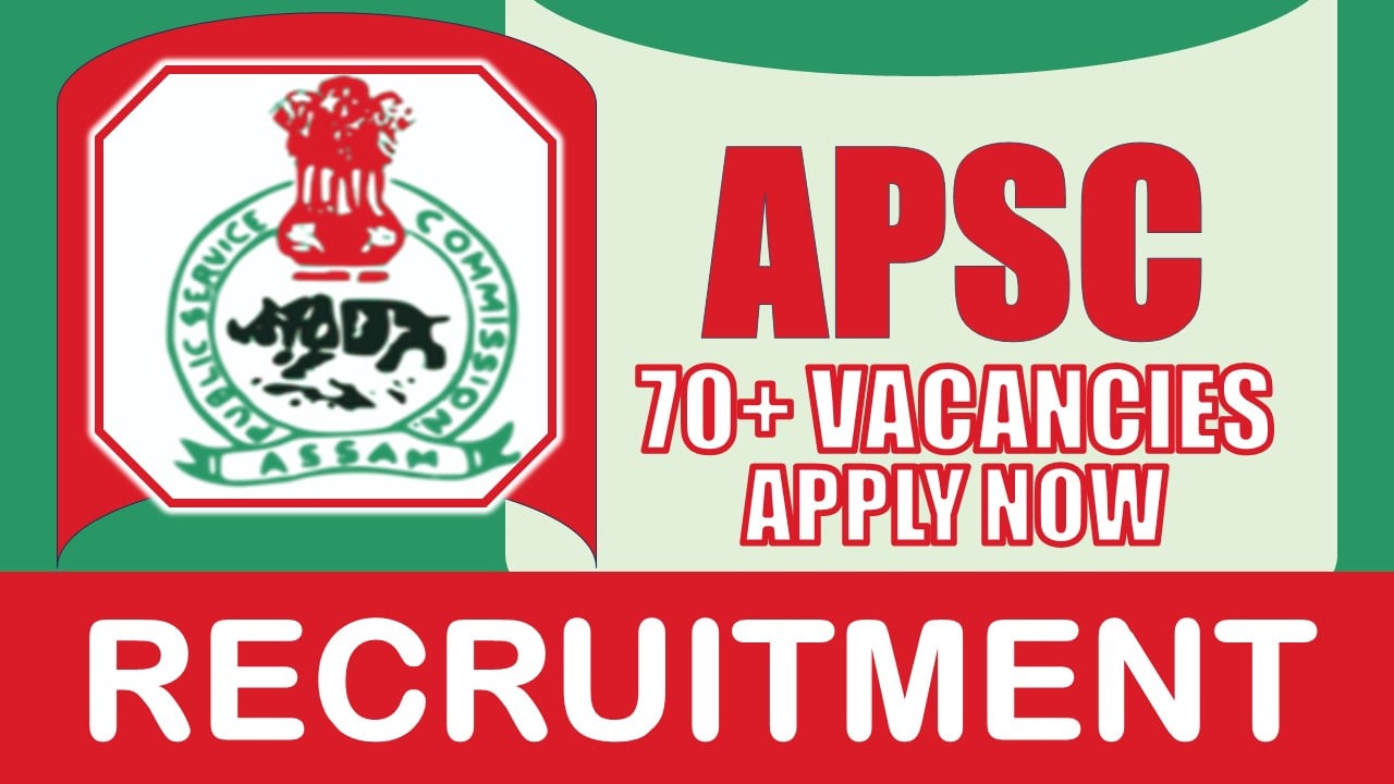 APSC Recruitment 2024: Notification Out For 70+ Vacancies, Check Post, Age Limit, Qualification, Salary and Procedure to Apply