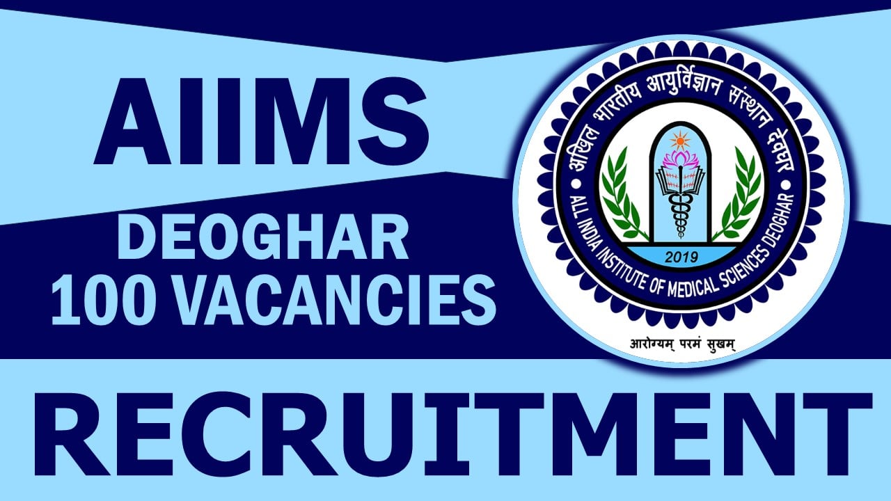 AIIMS Deoghar Recruitment 2024: Notification Out for 100 Vacancies, Check Posts, Qualification, Selection Process and Other Details
