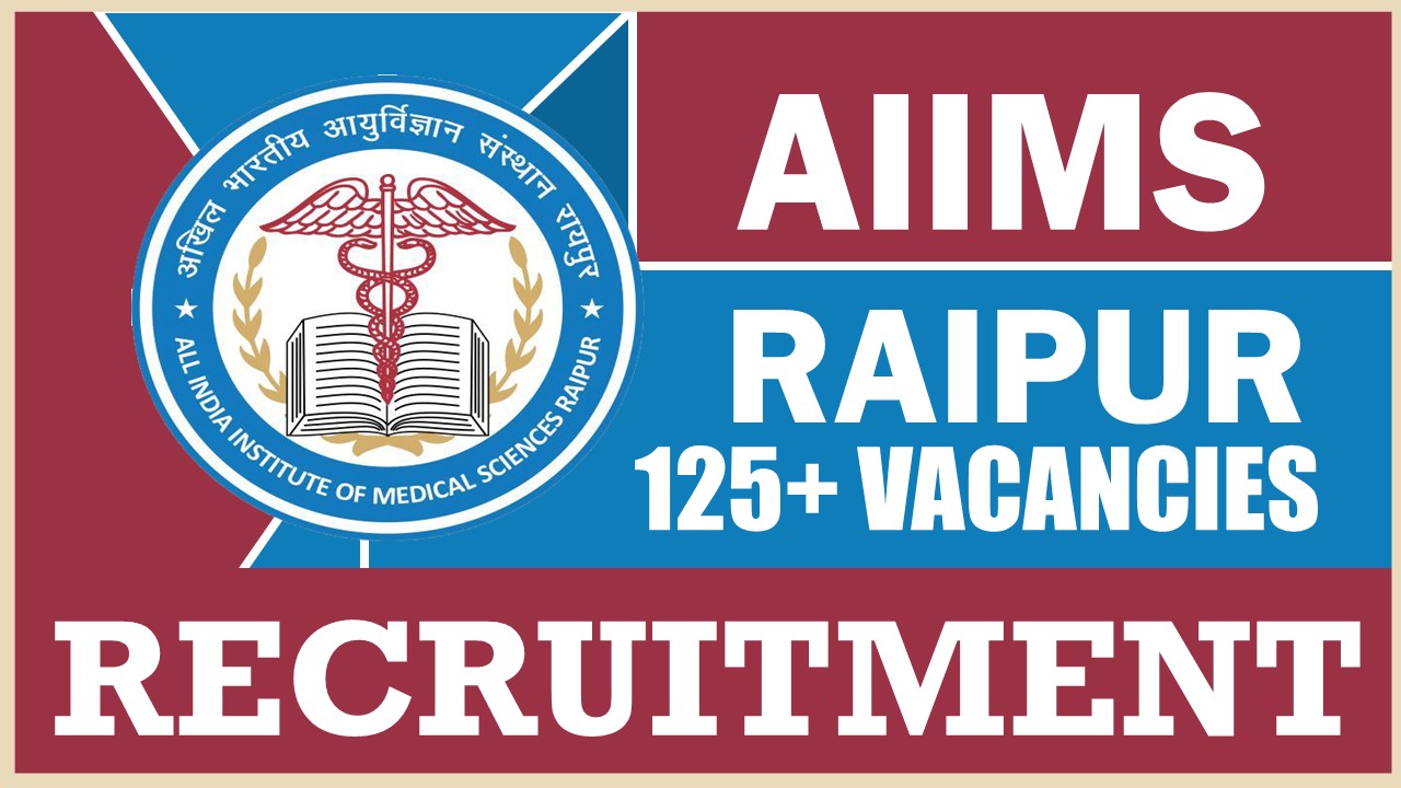 AIIMS Raipur Recruitment 2024: Notification Out for 125+ Vacancies, Check Post, Qualification, Age Limit and Interview Details