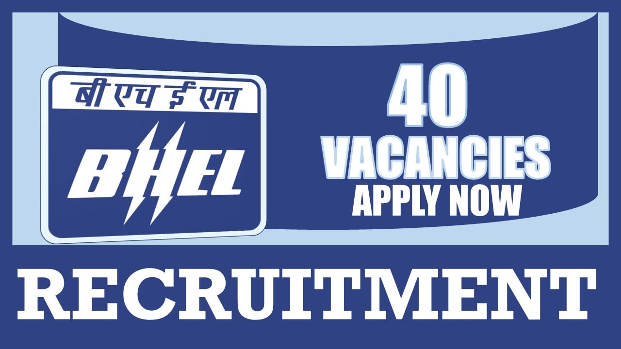 BHEL Recruitment 2024: Notification Out for 40 Vacancies, Check Post, Qualifications and Other Details