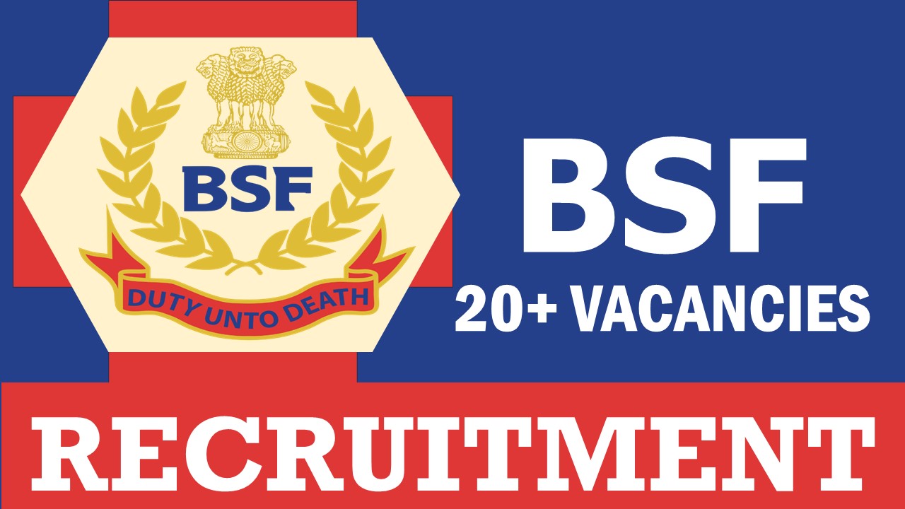 BSF Recruitment 2024: Notification Out for 20+ Vacancies, Check Posts, Qualification, Salary and Other Important Details