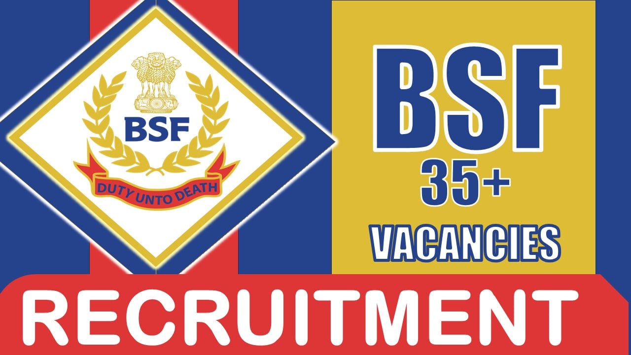 BSF Recruitment 2024: Notification Out for 35+ Vacancies, Check Posts, Age, Qualification, Salary and Process to Apply