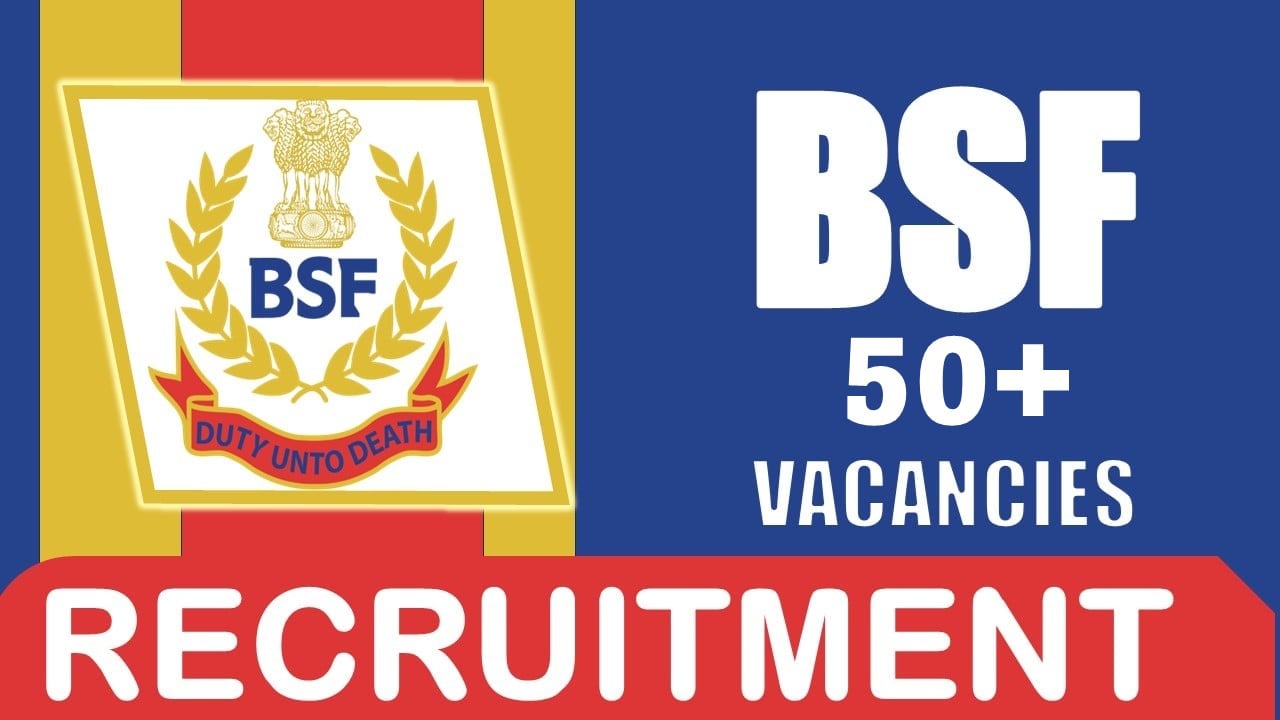 BSF Recruitment 2024: New Notification Out for 50+ Vacancies, Check Posts, Age, Qualification, Salary and Other Details