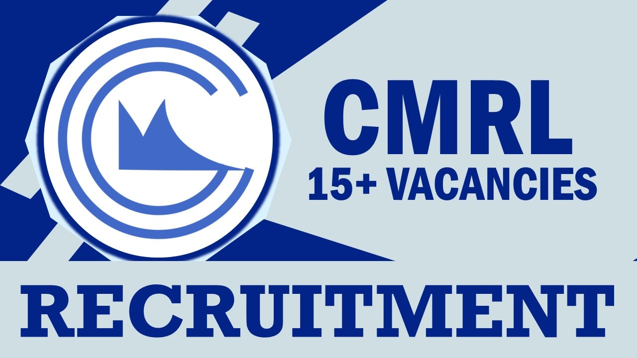 CMRL Recruitment 2024: Monthly Salary Up to 145000, Check Posts, Vacancies, Age Limit, Qualification, Selection Process and How to Apply
