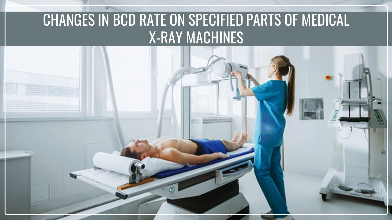 Customs notifies changes in applicable BCD rate on specified parts of medical X-ray machines