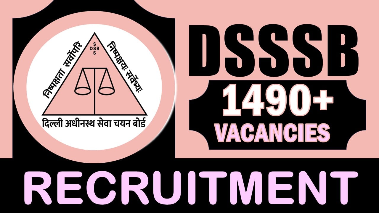 DSSSB Recruitment 2024: Notification Out for 1490+ Vacancies, Check Posts, Age, Qualification, Salary and Application Procedure