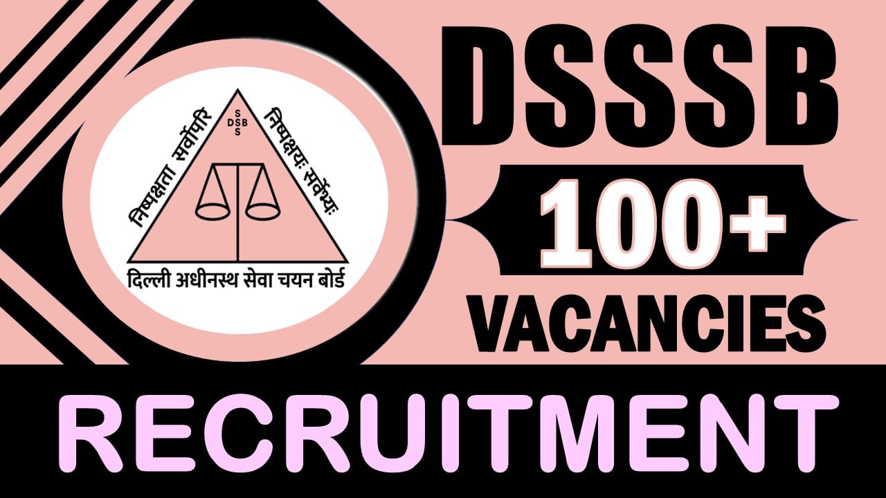 DSSSB Recruitment 2024: Notification Out for 100+ Vacancies, Check Post, Age Limit, Salary, and How to Apply