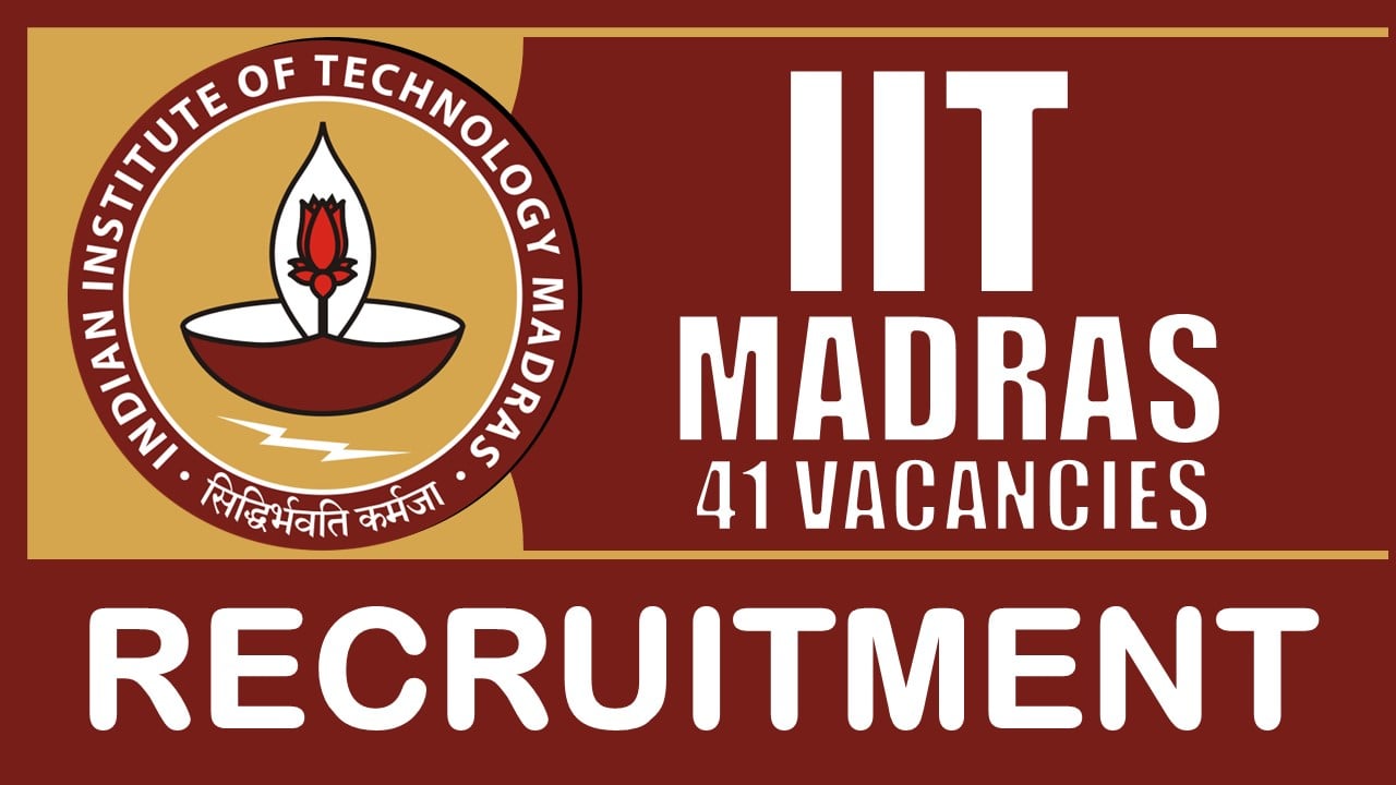 IIT Madras Recruitment 2024: Notification Out for 40 Vacancies, Check Post, Qualification, Age, Selection Process and Other Information