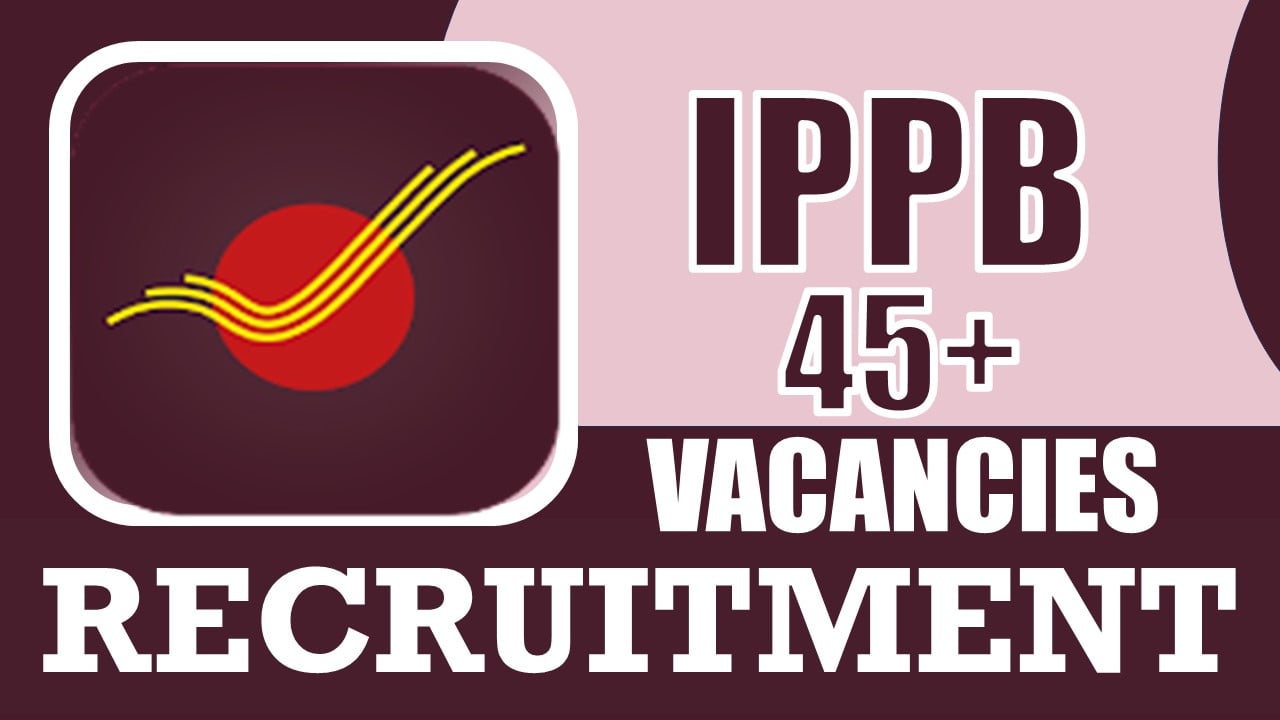 IPPB Recruitment 2024: Notification Out for 45+ Vacancies, Check Post, Age, Qualification, Salary and Process to Apply