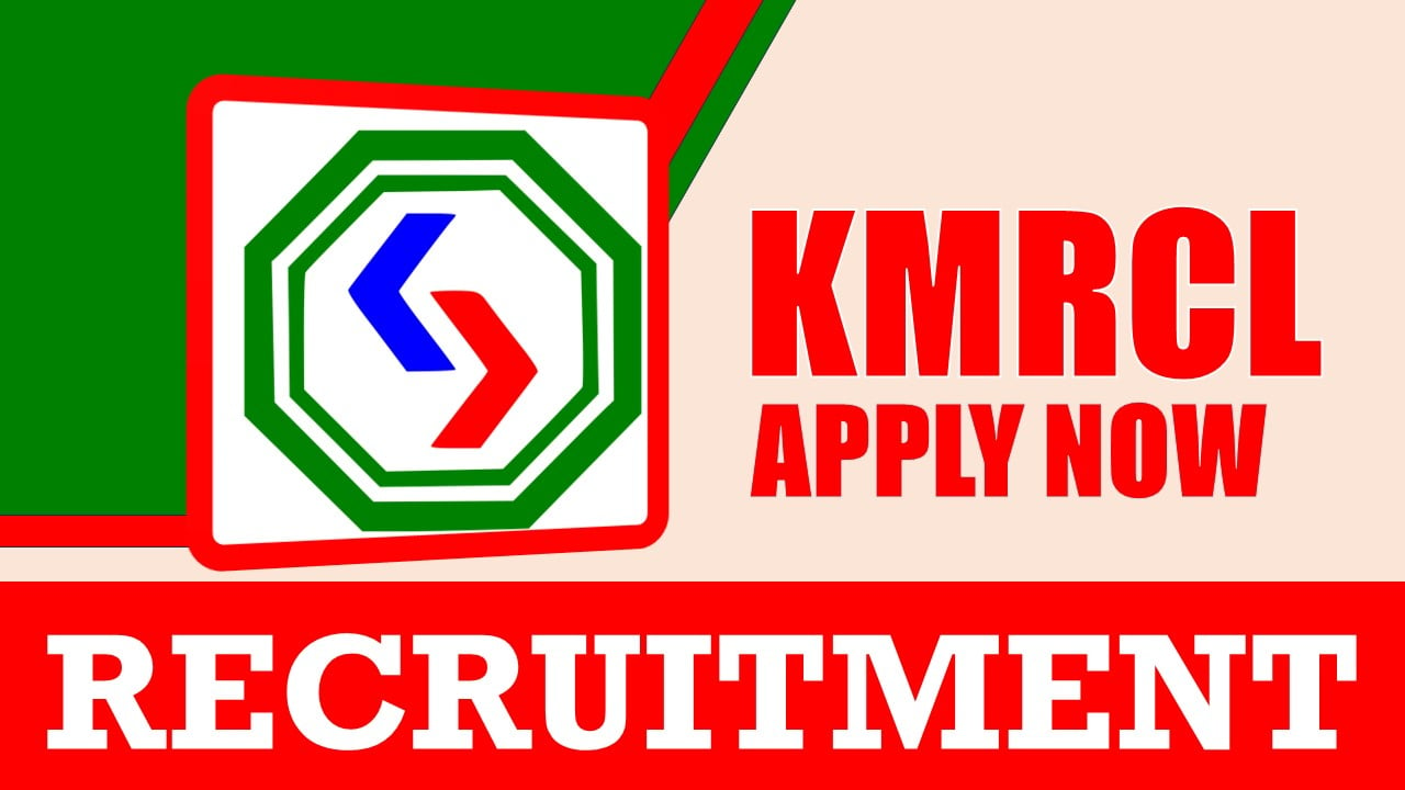 KMRCL Recruitment 2024: Notification Out, Check Post, Tenure, Salary, Job Location, Eligibility Criteria and Process to Apply