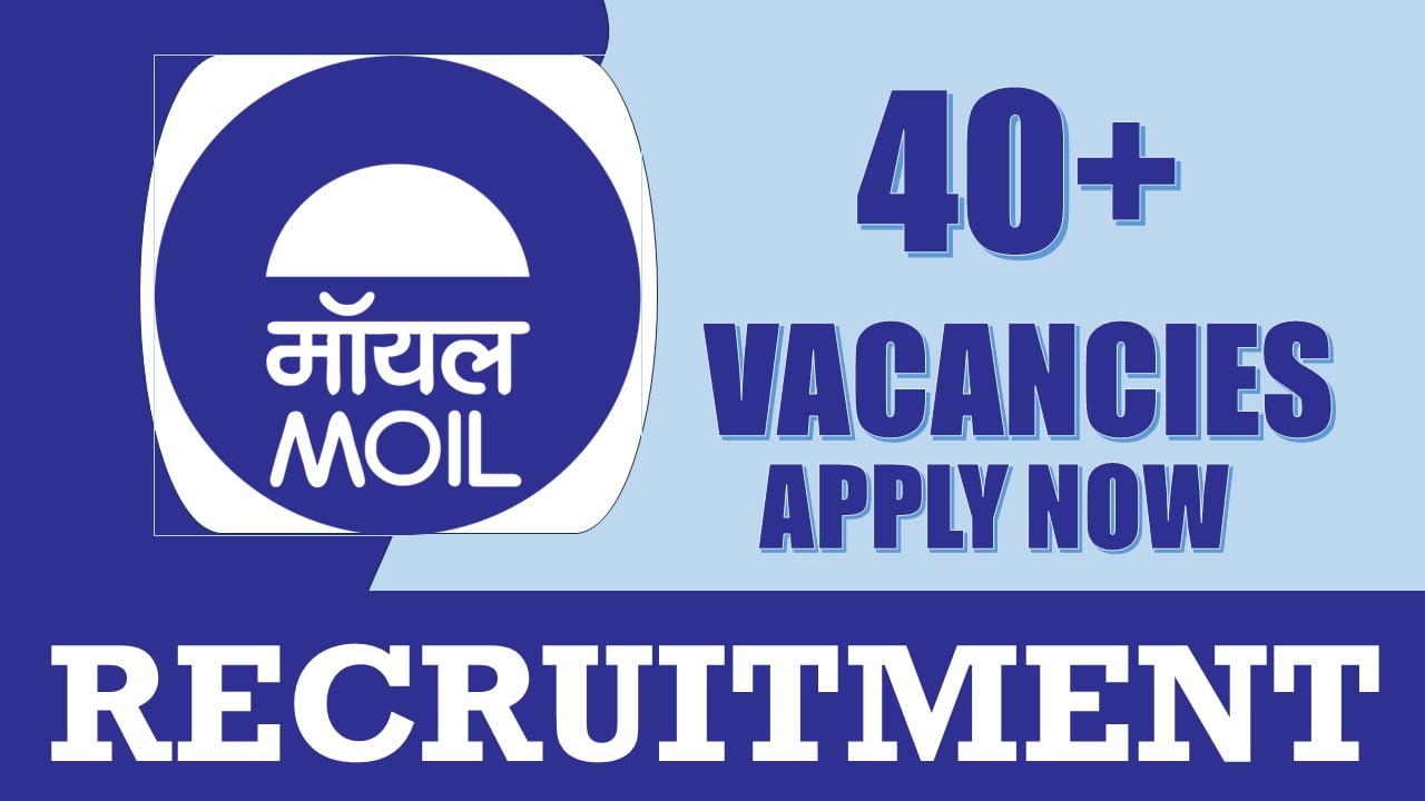 MOIL Recruitment 2024: Notification Out for 40+ Vacancies, Check Posts, Age, Qualification and Process to Apply