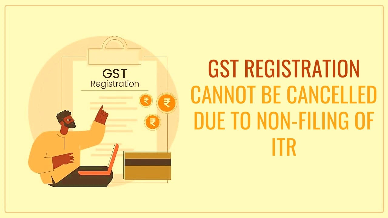 Non-Filing of ITR will not lead to Retrospective Cancellation of GSTN [Read HC Order]