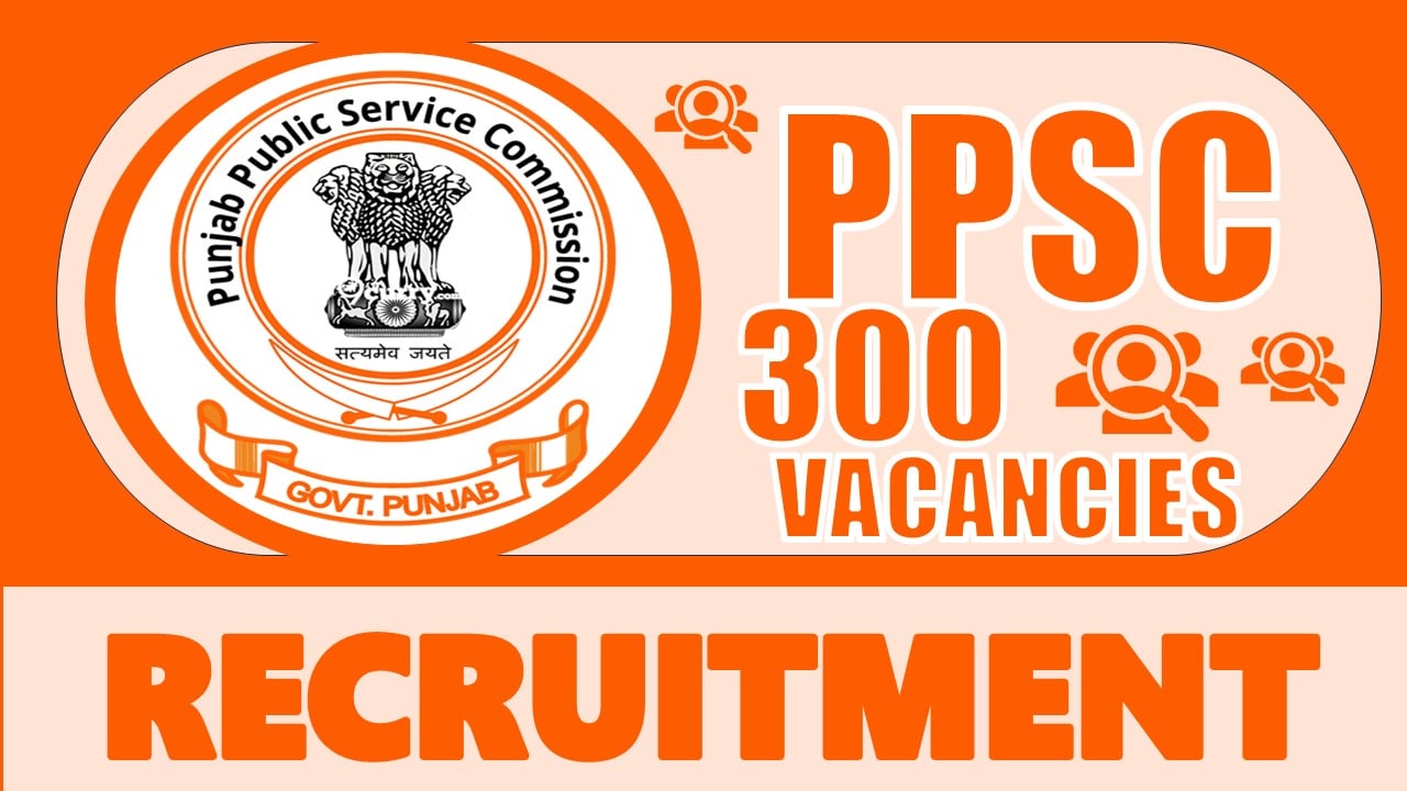 PPSC Recruitment 2024: Notification Out for 300 Vacancies, Check Post, Salary, Age, Qualification and Other Vital Details