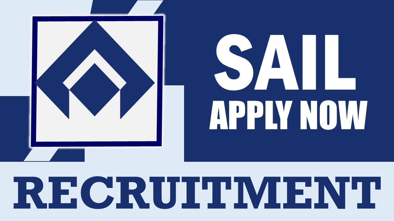 SAIL Recruitment 2024: Check Posts, Vacancies, Qualification, Experience and How to Apply