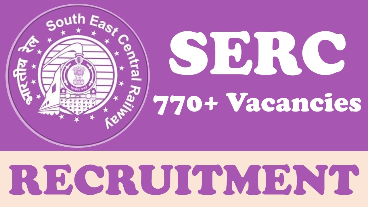 South East Central Railway Recruitment 2024: Notification Out for 770+ Vacancies, Check Post, Age Limit , Period of Training and Process to Apply