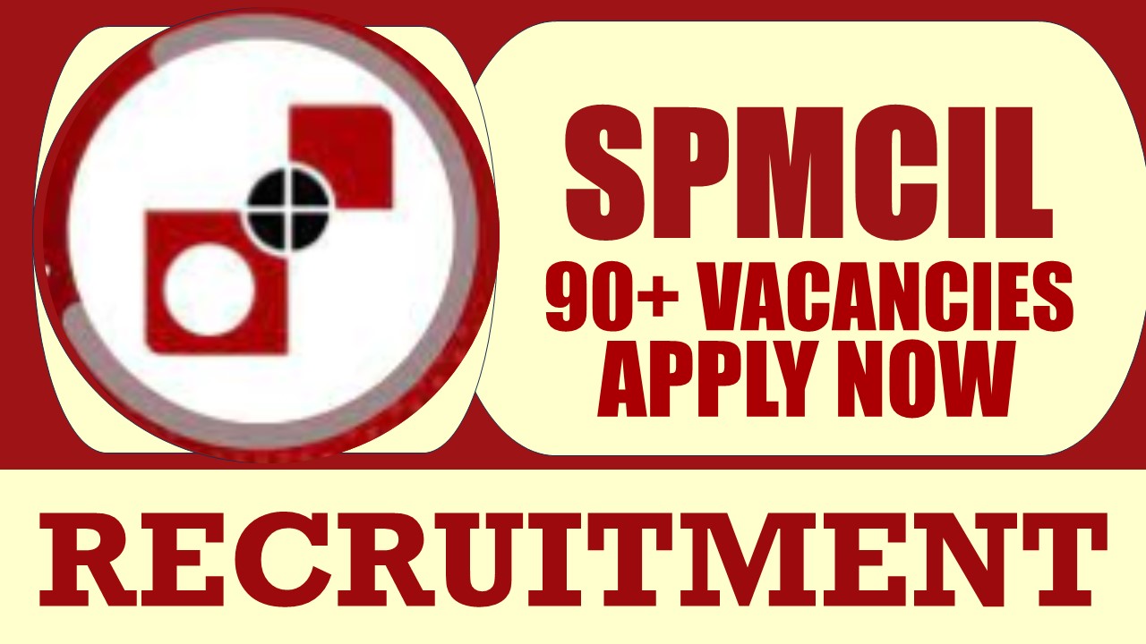 SPMCIL Recruitment 2024: Notification Out for 90+ Vacancies, Check Posts, Probation Period, Pay Scale, Selection Process and Process to Apply