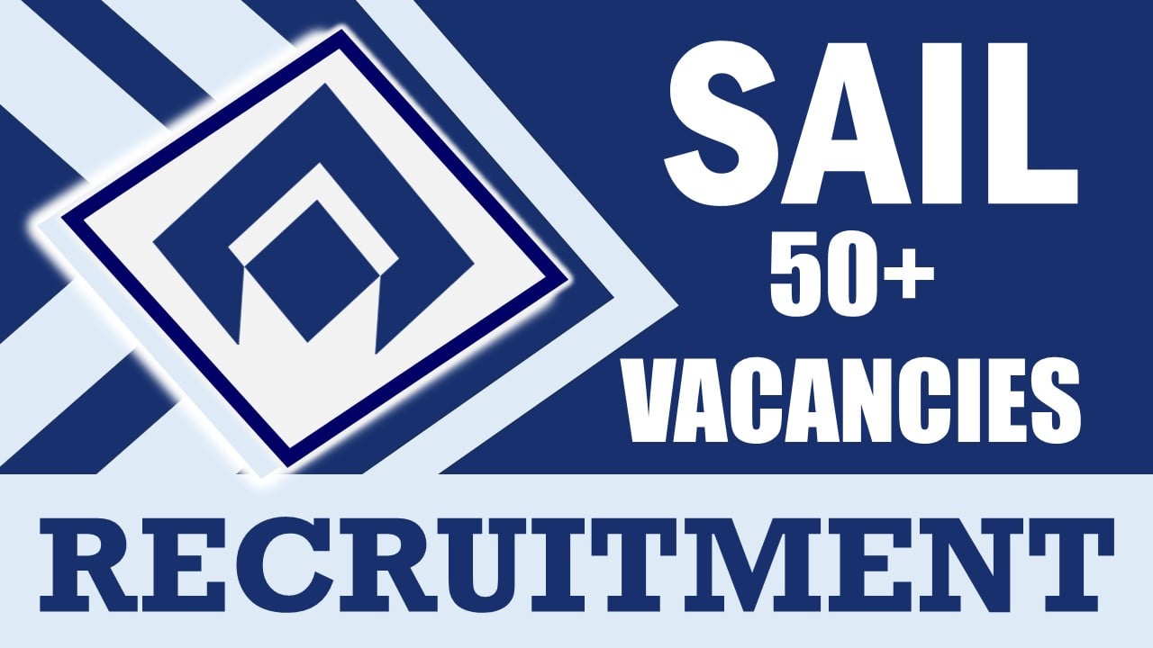 SAIL Recruitment 2024: Notification Out for 50+ Vacancies, Check Posts, Tenure, Qualification, Experience and How to Apply
