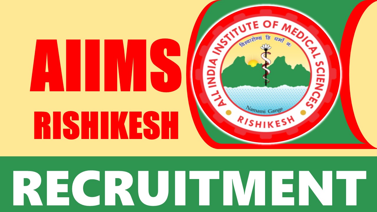 AIIMS Rishikesh Recruitment 2024: Monthly Salary Up to 47000, Check Post, Qualification, Age, Period of Engagement and Process to Apply