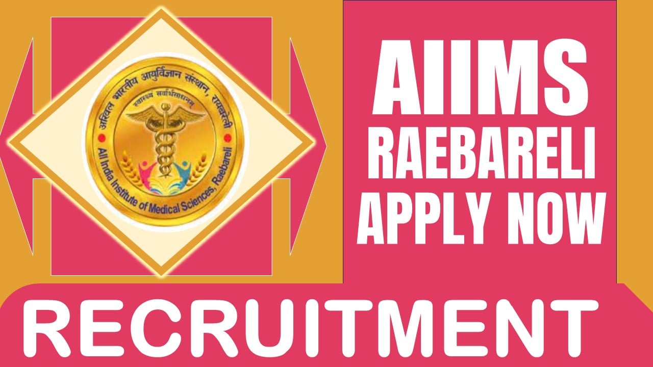 AIIMS Raebareli Recruitment 2024: Monthly Salary Up to 218200, Check Post, Age Limit, Selection Process and Process to Apply
