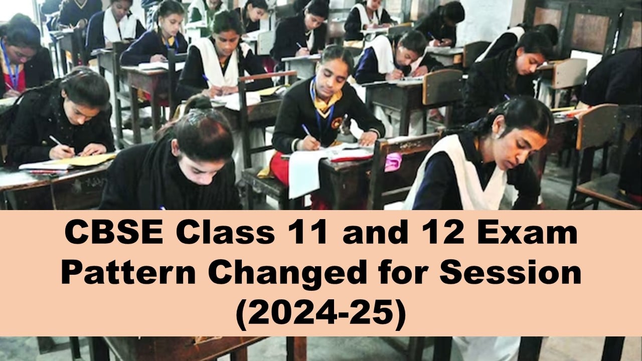 CBSE Class 11 and 12 Big News: CBSE Class 11 and 12 Exam Format Changed; Check the New Format of CBSE Class 11 an 12 Board Exam Session 2024-25