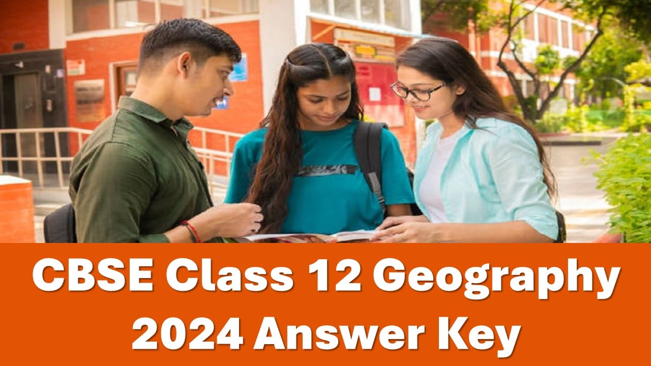 CBSE Class 12 Geography 2024 Answer Key: Download CBSE Class 12 Geography Answer Key 2024 Here