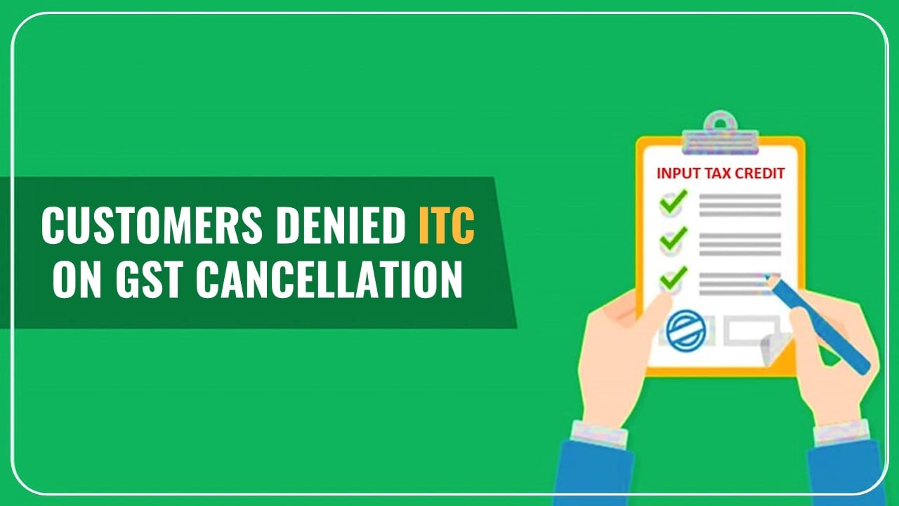 Customers denied ITC on Retrospective cancellation of GST Number [Read HC Order]