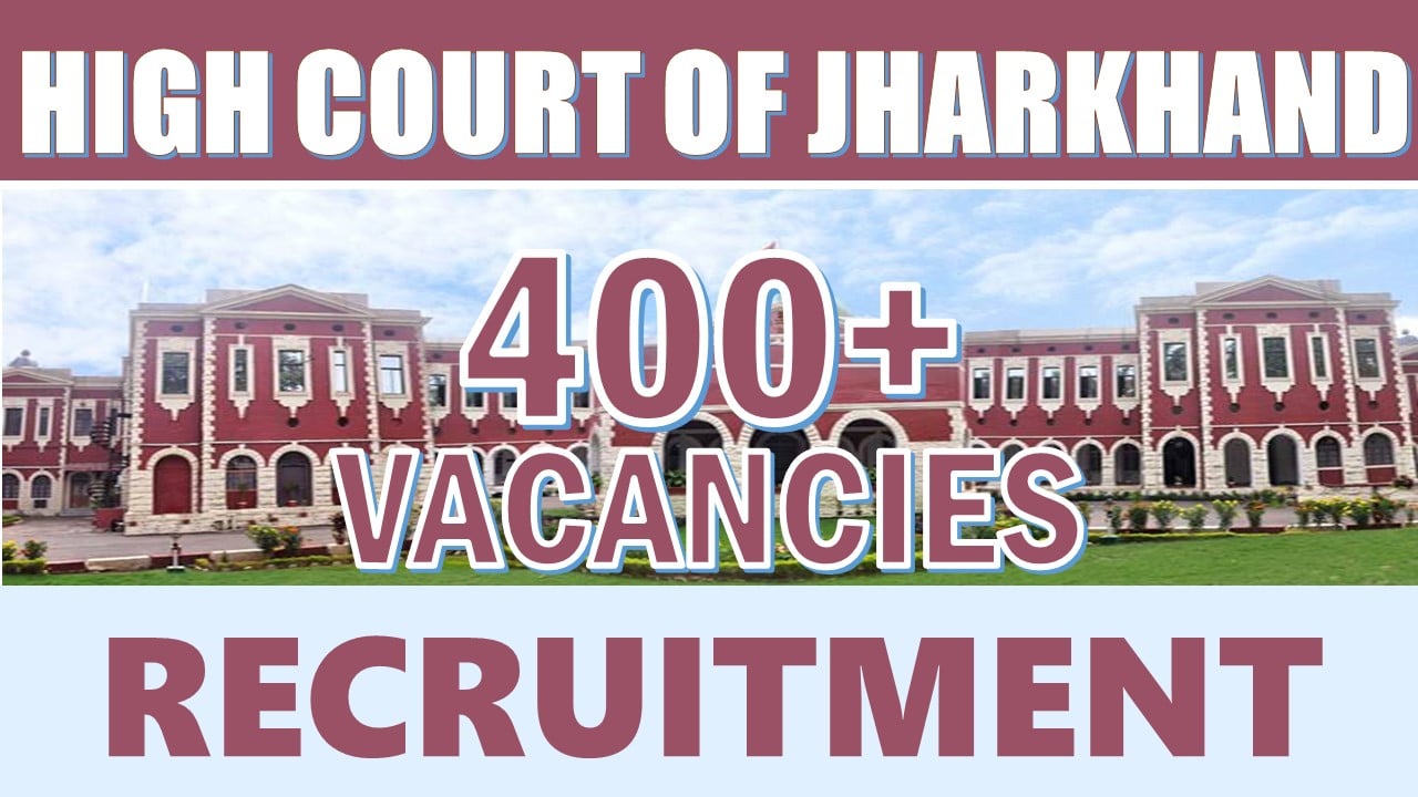 High Court of Jharkhand Recruitment 2024: Notification Out for 400+ Vacancies, Salary, Age Limit, Selection Process and Process to Apply