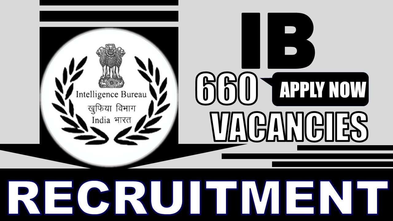 Intelligence Bureau Recruitment 2024: New Notification Out for Various Posts, Check Vacancies, Age Limit, Qualification, Salary and Process to Apply